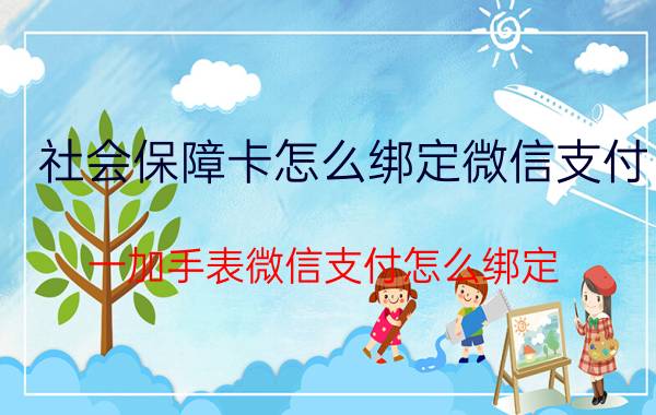 社会保障卡怎么绑定微信支付 一加手表微信支付怎么绑定？